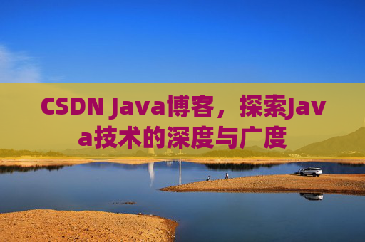 CSDN Java博客,探索Java技术的深度与广度 CSDN Java博客,探索Java技术的深度与广度